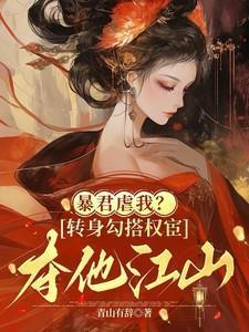 暴君虐我转身勾搭权宦夺他江山txt